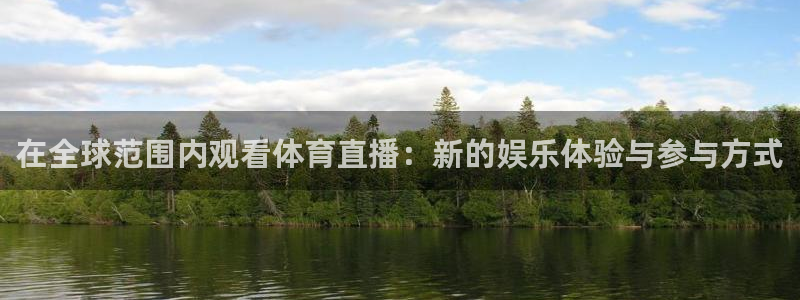 东升国际人娱乐app下载：在全球范围内观看体育直播：新的娱乐体验与参与方式