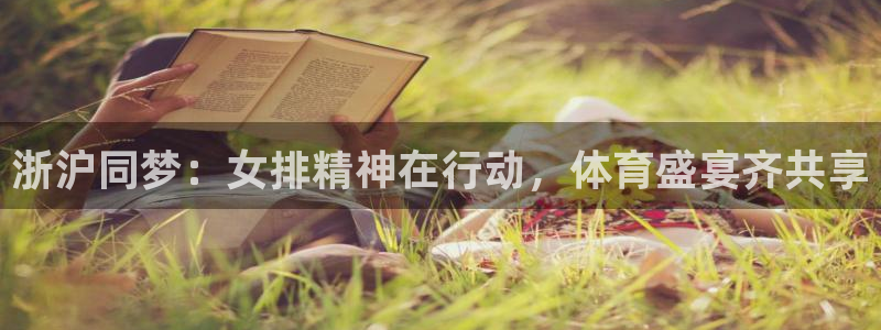 东升国际网页版：浙沪同梦：女排精神在行动，体育盛宴齐共享